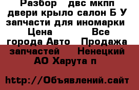 Разбор68 двс/мкпп/двери/крыло/салон Б/У запчасти для иномарки › Цена ­ 1 000 - Все города Авто » Продажа запчастей   . Ненецкий АО,Харута п.